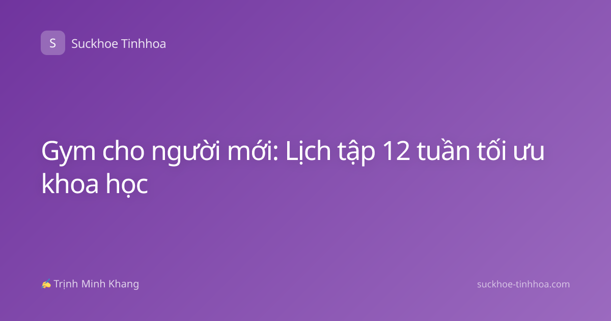 Gym cho người mới: Lịch tập 12 tuần tối ưu khoa học