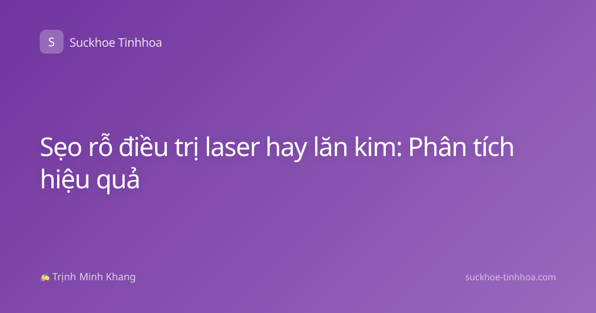 Sẹo rỗ điều trị laser hay lăn kim: Phân tích hiệu quả