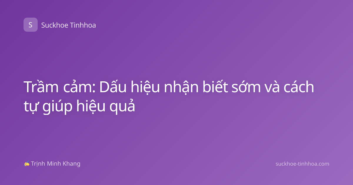 Trầm cảm: Dấu hiệu nhận biết sớm và cách tự giúp hiệu quả