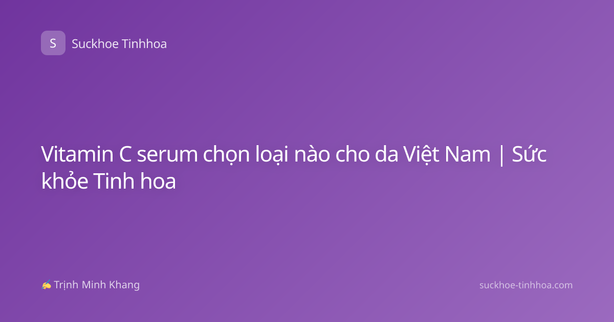 Vitamin C serum chọn loại nào cho da Việt Nam | Sức khỏe Tinh hoa